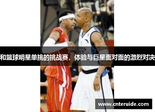 和篮球明星单挑的挑战赛，体验与巨星面对面的激烈对决