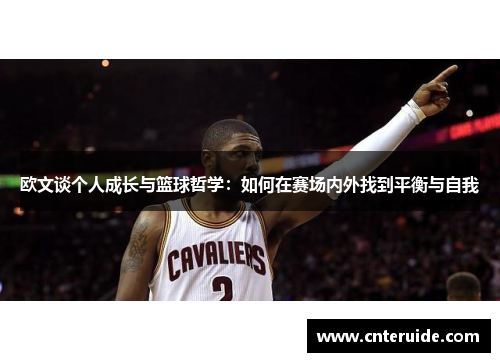 欧文谈个人成长与篮球哲学：如何在赛场内外找到平衡与自我