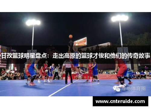 甘孜篮球明星盘点：走出高原的篮球才俊和他们的传奇故事