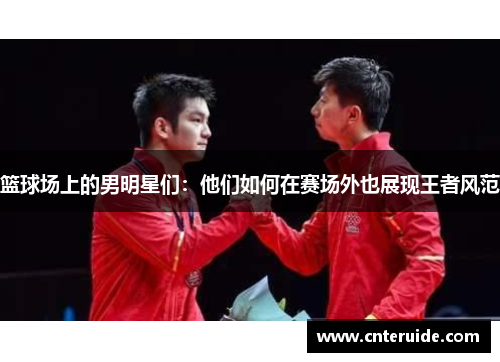 篮球场上的男明星们：他们如何在赛场外也展现王者风范