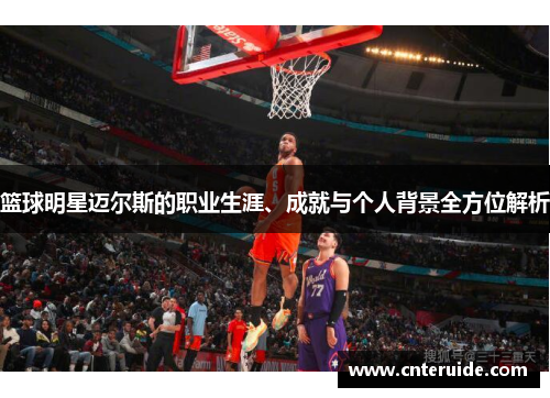 篮球明星迈尔斯的职业生涯、成就与个人背景全方位解析
