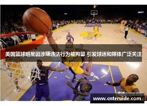 美国篮球明星因涉嫌违法行为被拘留 引发球迷和媒体广泛关注