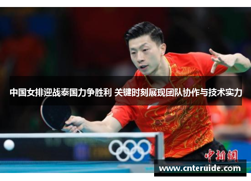 中国女排迎战泰国力争胜利 关键时刻展现团队协作与技术实力